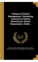 Outlines of School Management, Containing Lectures on School Necessaries, School Organization, Study ..