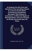 An Enquiry Into the Force and Operation of the Annulling Clauses in a Late act for the Better Preventing of Clandestine Marriages, With Respect to Conscience. In Which the Rights of Marriage Both in and out of Society are Briefly Discussed Upon the