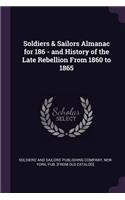 Soldiers & Sailors Almanac for 186 - and History of the Late Rebellion From 1860 to 1865