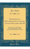 Programm Des Realgymnasiums Zu Aachen FÃ¼r Das Schuljahr 1887-88: Womit Zu Der Am Montag Den 26. Und Dienstag Den 27. MÃ¤rz Abzuhaltenden Ã?ffentlichen PrÃ¼fung (Classic Reprint)