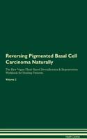 Reversing Pigmented Basal Cell Carcinoma Naturally The Raw Vegan Plant-Based Detoxification & Regeneration Workbook for Healing Patients. Volume 2