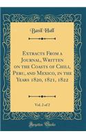 Extracts from a Journal, Written on the Coasts of Chili, Peru, and Mexico, in the Years 1820, 1821, 1822, Vol. 2 of 2 (Classic Reprint)