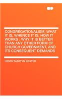 Congregationalism, What It Is, Whence It Is, How It Works: Why It Is Better Than Any Other Form of Church Government, and Its Consequent Demands(English)