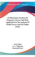 An Elementary Treatise On Frequency Curves And Their Application In The Analysis Of Death Curves And Life Tables (1922)