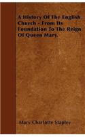 A History Of The English Church - From Its Foundation To The Reign Of Queen Mary.