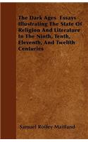 The Dark Ages Essays Illustrating The State Of Religion And Literature In The Ninth, Tenth, Eleventh, And Twelfth Centuries