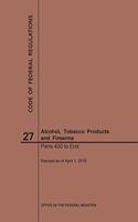 Code of Federal Regulations Title 27, Alcohol, Tobacco Products and Firearms, Parts 400-End, 2019: (Code of Federal Regulations)