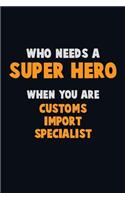 Who Need A SUPER HERO, When You Are Customs Import Specialist: 6X9 Career Pride 120 pages Writing Notebooks
