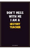 Don't Mess With Me, I Am A History Teacher: Career Motivational Quotes 6x9 120 Pages Blank Lined Notebook Journal