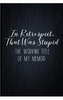 In Retrospect, That Was Stupid - The Working Title Of My Memoir