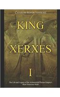King Xerxes I: The Life and Legacy of the Achaemenid Persian Empire's Most Notorious Ruler