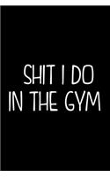 Shit I Do In The Gym: Workout journal log. Best fitness notebook tracker to record your workout. Best gym notebook for workout lover