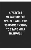 A Perfect Metaphor for My Life Would Be Someone Trying to Stand on a Hammock: Funny Sarcastic Coworker Journal - Blank Lined Gift Notebook