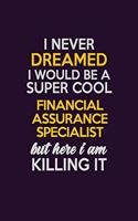 I Never Dreamed I Would Be A Super cool Financial Assurance Specialist But Here I Am Killing It: Career journal, notebook and writing journal for encouraging men, women and kids. A framework for building your career.