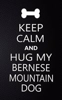 Keep Calm And Hug My Bernese mountain dog