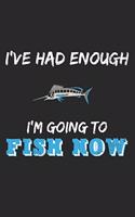 I've Had Enough. I'm Going To Fish Now: Notebook A5 Size, 6x9 inches, 120 lined Pages, Fishing Fish Fisherman Angler Funny Quote