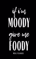 If I'm Moody Give Me Foody Meal Planner: Funny Meal Planner Notebook Book Tracker Plan Meals Daily Weekly Monthly 52 Week Food Diary Log Journal Calendar Macro Meal Prep And Planning Grocer