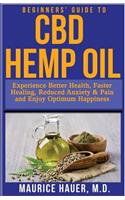 Beginners' Guide to CBD Hemp Oil: Experience Better Health, Faster Healing, Reduced Anxiety & Pain and Enjoy Optimum Happiness