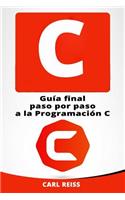 C: Guia Final Paso Por Paso a la Programacion C (Programming in C En Espanol/ Programming in C in Spanish)