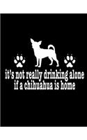 It's Not Really Drinking Alone If A Chihuahua Is Home: Funny Dog Notebook, Funny Drinking Notebook, Dog Journal, 200 pages college rule, 8.5 x 11