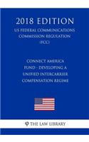 Connect America Fund - Developing a Unified Intercarrier Compensation Regime (US Federal Communications Commission Regulation) (FCC) (2018 Edition)