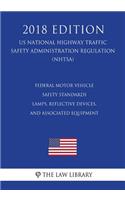 Federal Motor Vehicle Safety Standards - Lamps, Reflective Devices, and Associated Equipment (US National Highway Traffic Safety Administration Regulation) (NHTSA) (2018 Edition)