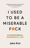 I Used to be a Miserable F*Ck: An Everyman's Guide to a Meaningful Life