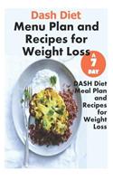 Dash Diet Menu Plan and Recipes for Weight Loss: A 7 Day Dash Diet Meal Plan and Recipes for Weight Loss