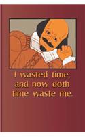 I Wasted Time, and Now Doth Time Waste Me.