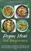 Pegan Meal for Beginners: The Killer Pegan Meal Blueprint is here! Step by step Guide to Go Pegan for Beginners in Less than 24 Hours with Secrets Meal Preparation Tips that 