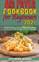 Air Fryer Cookbook for Beginners 2021: The Most Wanted, Quick & Amazingly Easy Recipes to Fry, Bake, Grill, and Roast with Your Air Fryer