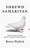 Shrewd Samaritan: Faith, Economics, and the Road to Loving Our Global Neighbor