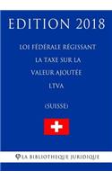 Loi fédérale régissant la taxe sur la valeur ajoutée LTVA (Suisse) - Edition 2018