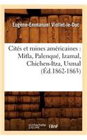 Cités Et Ruines Américaines: Mitla, Palenqué, Izamal, Chichen-Itza, Uxmal (Éd.1862-1863)