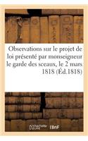 Observations Sur Le Projet de Loi Présenté Par Monseigneur Le Garde Des Sceaux