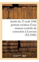 Arrêté Du 23 Aout 1846 Portant Création d'Une Maison Centrale de Correction À Louvain: