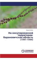 Na okkupirovannoy territorii: Baranovichskaya oblast' (1941-1944)