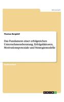 Das Fundament einer erfolgreichen Unternehmensberatung. Erfolgsfaktoren, Motivationspoteziale und Strategiemodelle