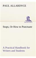 Stops, Or How to Punctuate A Practical Handbook for Writers and Students