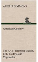 American Cookery The Art of Dressing Viands, Fish, Poultry, and Vegetables
