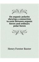 On Organic Polarity Shewing a Connection to Exist Between Organic Forces and Ordinary Polar Forces