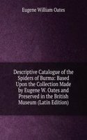 Descriptive Catalogue of the Spiders of Burma: Based Upon the Collection Made by Eugene W. Oates and Preserved in the British Museum (Latin Edition)