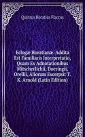 Eclogae Horatianae. Addita Est Familiaris Interpretatio, Quam Ex Adnotationibus Mitscherlichii, Doeringii, Orellii, Aliorum Excerpsit T.K. Arnold (Latin Edition)
