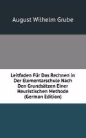 Leitfaden Fur Das Rechnen in Der Elementarschule Nach Den Grundsatzen Einer Heuristischen Methode (German Edition)