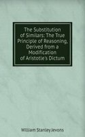 Substitution of Similars: The True Principle of Reasoning, Derived from a Modification of Aristotle's Dictum