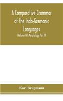A Comparative Grammar of the Indo-Germanic Languages. A Concise Exposition of the History of Sanskrit, Old Iranian (Avestic and old Persian), Old Armenian, Greek, Latin. Umbro-Samnitic, Old Irish, Gothic, Old High German, Lithuanian and Old Church