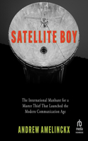 Satellite Boy: The International Manhunt for a Master Thief That Launched the Modern Communication Age