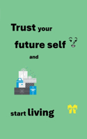 Trust your future self and start living