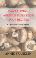 Tantalizing African Mushroom Soup Recipes