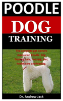 Poodle Dog Training: The Complete Pet Owners Manual On Poodle Dog Training, Housing, Diet, Health Care And Feeding
